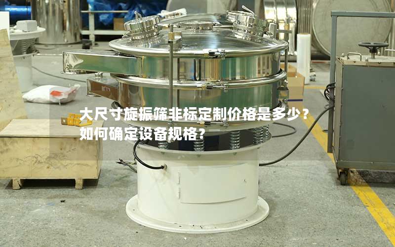 大尺寸旋振筛非标定制价格是多少？如何确定设备规格？