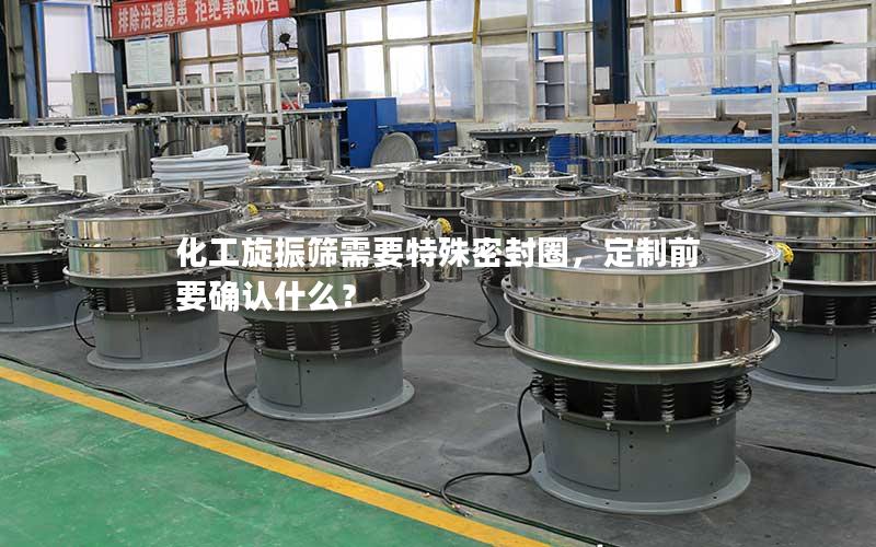 化工旋振筛需要特殊密封圈,定制前要确认什么? 化工旋振筛需要特殊密封圈,定制前要确认什么?