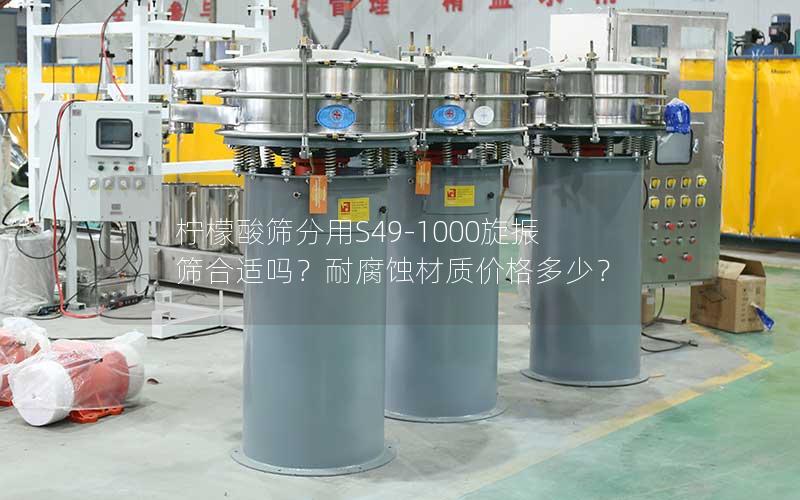 柠檬酸筛分用S49-1000旋振筛合适吗?耐腐蚀材质价格多少? 柠檬酸筛分用S49-1000旋振筛合适吗?耐腐蚀材质价格多少?