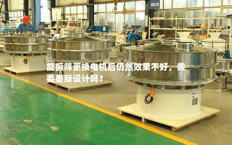 旋振筛更换电机后仍然效果不好,需要重新设计吗? 旋振筛更换电机后仍然效果不好,需要重新设计吗?