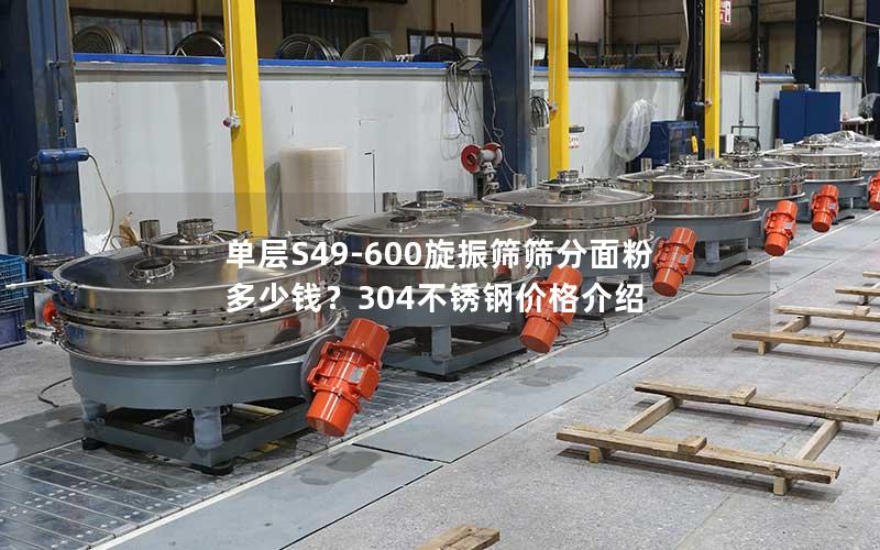 单层S49-600旋振筛筛分面粉多少钱?304不锈钢价格介绍 单层S49-600旋振筛筛分面粉多少钱?304不锈钢价格介绍