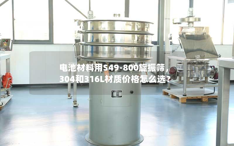 电池材料用S49-800旋振筛,304和316L材质价格怎么选? 电池材料用S49-800旋振筛,304和316L材质价格怎么选?