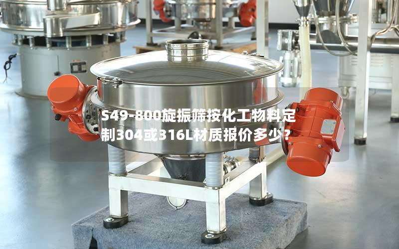 S49-800旋振筛按化工物料定制304或316L材质报价多少？