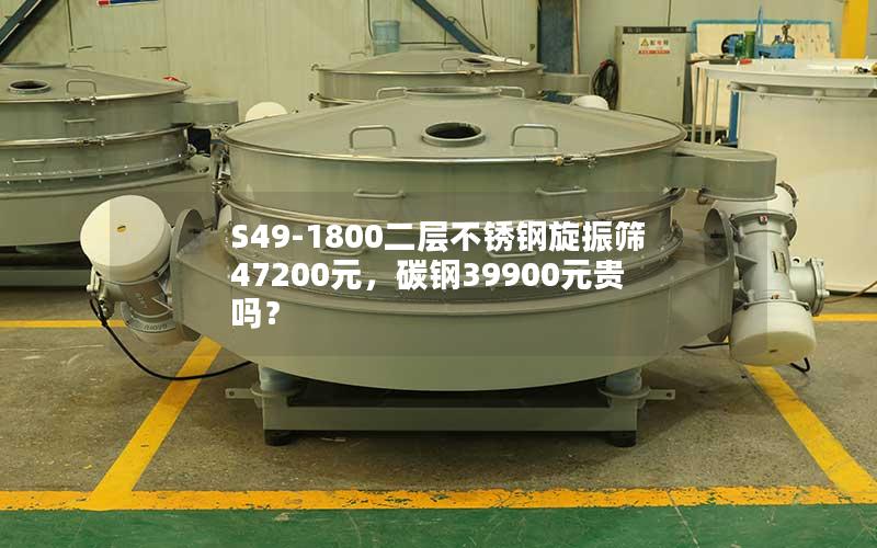 S49-1800二层不锈钢旋振筛47200元，碳钢39900元贵吗？