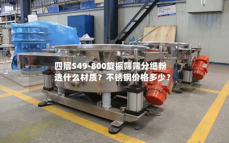 四层S49-800旋振筛筛分细粉选什么材质?不锈钢价格多少? 四层S49-800旋振筛筛分细粉选什么材质?不锈钢价格多少?