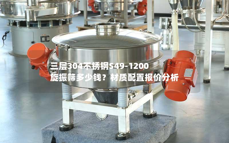 三层304不锈钢S49-1200旋振筛多少钱?材质配置报价分析 三层304不锈钢S49-1200旋振筛多少钱?材质配置报价分析
