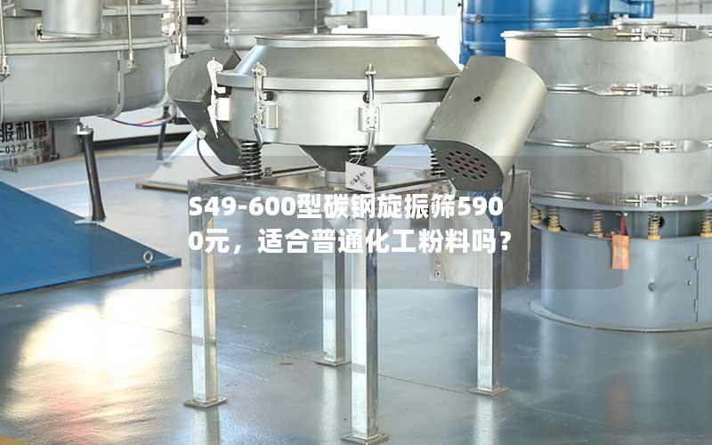 S49-600型碳钢旋振筛5900元，适合普通化工粉料吗？