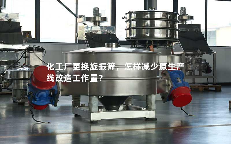 化工厂更换旋振筛,怎样减少原生产线改造工作量? 化工厂更换旋振筛,怎样减少原生产线改造工作量?